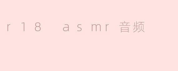 ### 探索R18 ASMR音频的魅力与影响力